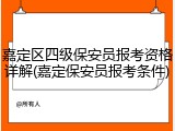 嘉定区四级保安员报考资格详解(嘉定保安员报考条件)