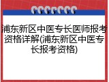 浦东新区中医专长医师报考资格详解(浦东新区中医专长报考资格)