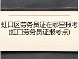 虹口区劳务员证在哪里报考(虹口劳务员证报考点)
