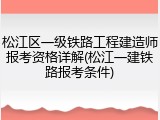松江区一级铁路工程建造师报考资格详解(松江一建铁路报考条件)