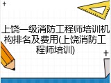 上饶一级消防工程师培训机构排名及费用(上饶消防工程师培训)