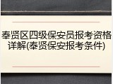 奉贤区四级保安员报考资格详解(奉贤保安报考条件)