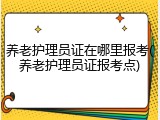 养老护理员证在哪里报考(养老护理员证报考点)