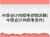 中级会计师报考资格详解(中级会计师报考条件)