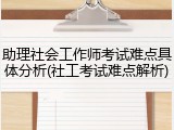 助理社会工作师考试难点具体分析(社工考试难点解析)