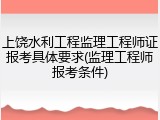 上饶水利工程监理工程师证报考具体要求(监理工程师报考条件)