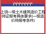 上饶一级土木建筑造价工程师证报考具体要求(一级造价师报考条件)