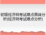 初级经济师考试难点具体分析(经济师考试难点分析)
