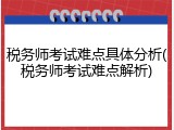税务师考试难点具体分析(税务师考试难点解析)