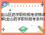金山区药学职称报考资格详解(金山药学职称报考条件)