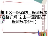 宝山区一级消防工程师报考资格详解(宝山一级消防工程师报考条件)