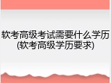 软考高级考试需要什么学历(软考高级学历要求)