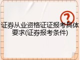 证券从业资格证证报考具体要求(证券报考条件)