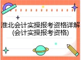 淮北会计实操报考资格详解(会计实操报考资格)