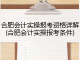 合肥会计实操报考资格详解(合肥会计实操报考条件)