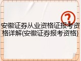 安徽证券从业资格证报考资格详解(安徽证券报考资格)