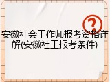 安徽社会工作师报考资格详解(安徽社工报考条件)
