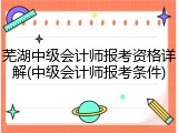 芜湖中级会计师报考资格详解(中级会计师报考条件)