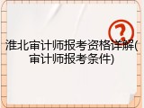 淮北审计师报考资格详解(审计师报考条件)