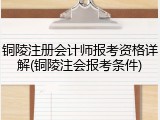 铜陵注册会计师报考资格详解(铜陵注会报考条件)