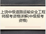 上饶中级道路运输安全工程师报考资格详解(中级报考资格)