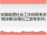 安徽助理社会工作师报考资格详解(安徽社工报考条件)