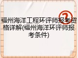 福州海洋工程环评师报考资格详解(福州海洋环评师报考条件)
