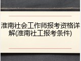 淮南社会工作师报考资格详解(淮南社工报考条件)