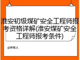 淮安初级煤矿安全工程师报考资格详解(淮安煤矿安全工程师报考条件)