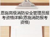 恩施高级消防安全管理员报考资格详解(恩施消防报考资格)