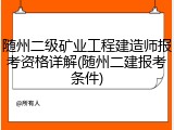 随州二级矿业工程建造师报考资格详解(随州二建报考条件)