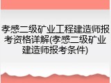 孝感二级矿业工程建造师报考资格详解(孝感二级矿业建造师报考条件)