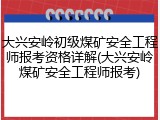 大兴安岭初级煤矿安全工程师报考资格详解(大兴安岭煤矿安全工程师报考)