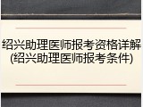 绍兴助理医师报考资格详解(绍兴助理医师报考条件)