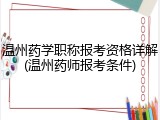 温州药学职称报考资格详解(温州药师报考条件)