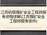 江苏初级煤矿安全工程师报考资格详解(江苏煤矿安全工程师报考条件)