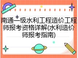 南通一级水利工程造价工程师报考资格详解(水利造价师报考指南)