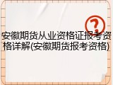 安徽期货从业资格证报考资格详解(安徽期货报考资格)