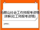马鞍山社会工作师报考资格详解(社工师报考资格)