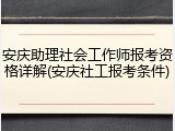 安庆助理社会工作师报考资格详解(安庆社工报考条件)