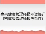 嘉兴健康管理师报考资格详解(健康管理师报考条件)