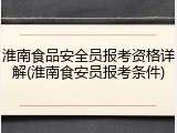 淮南食品安全员报考资格详解(淮南食安员报考条件)