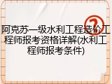 阿克苏一级水利工程造价工程师报考资格详解(水利工程师报考条件)