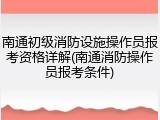 南通初级消防设施操作员报考资格详解(南通消防操作员报考条件)