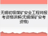 无锡初级煤矿安全工程师报考资格详解(无锡煤矿安考资格)