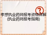 孝感执业药师报考资格详解(执业药师报考指南)