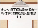 淮安交通工程检测师报考资格详解(淮安检测师报考条件)