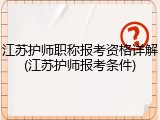 江苏护师职称报考资格详解(江苏护师报考条件)