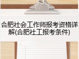 合肥社会工作师报考资格详解(合肥社工报考条件)
