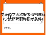 宁波药学职称报考资格详解(宁波药师职称报考条件)